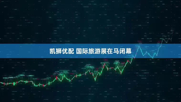 凯狮优配 国际旅游展在马闭幕