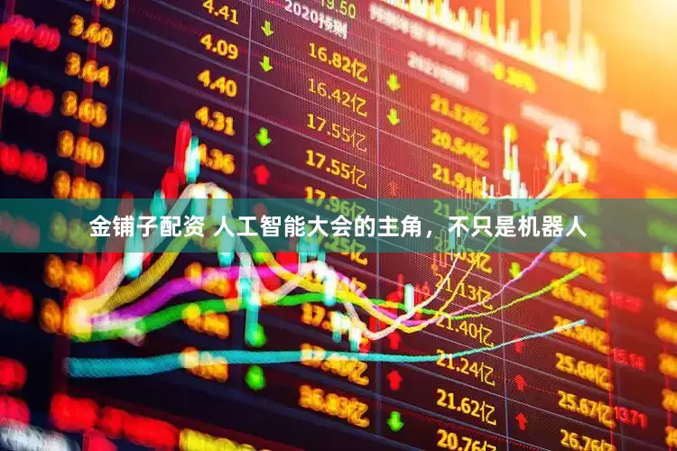 金铺子配资 人工智能大会的主角，不只是机器人