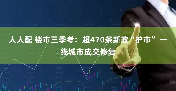 人人配 楼市三季考：超470条新政“护市” 一线城市成交修复