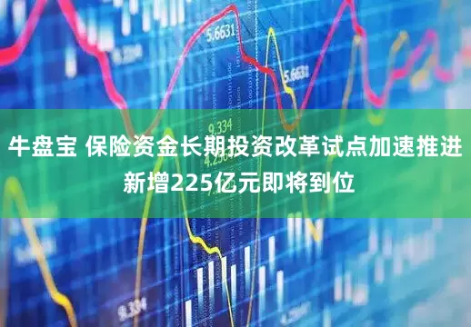 牛盘宝 保险资金长期投资改革试点加速推进 新增225亿元即将到位